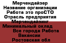 Мерчендайзер › Название организации ­ Работа-это проСТО › Отрасль предприятия ­ Мерчендайзинг › Минимальный оклад ­ 41 000 - Все города Работа » Вакансии   . Ростовская обл.,Донецк г.